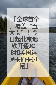 全球首个、覆盖“五大卡”！今日起北京地铁开通JCB和美国运通卡拍卡过闸