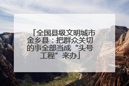 全国县级文明城市金乡县：把群众关切的事全部当成“头号工程”来办