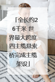 全长约26千米 世界最大跨度四主缆悬索桥完成主缆架设