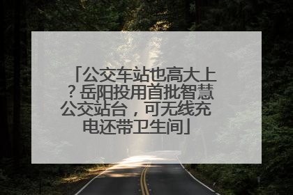 公交车站也高大上？岳阳投用首批智慧公交站台，可无线充电还带卫生间