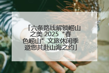六条路线解锁崂山之美 2025“春色崂山”文旅休闲季邀您共赴山海之约