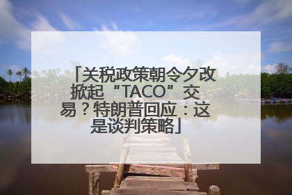 关税政策朝令夕改掀起“TACO”交易？特朗普回应：这是谈判策略