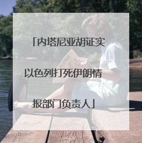 内塔尼亚胡证实以色列打死伊朗情报部门负责人