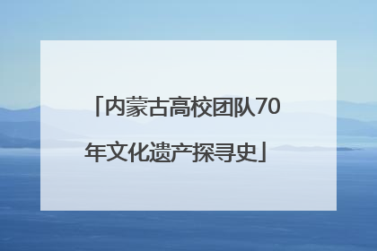 内蒙古高校团队70年文化遗产探寻史