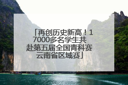 再创历史新高！17000多名学生共赴第五届全国青科赛云南省区域赛