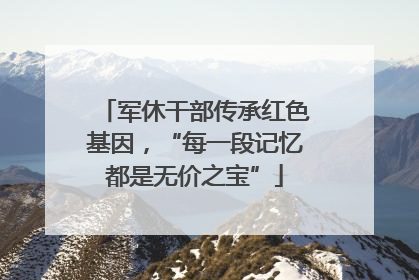 军休干部传承红色基因，“每一段记忆都是无价之宝”
