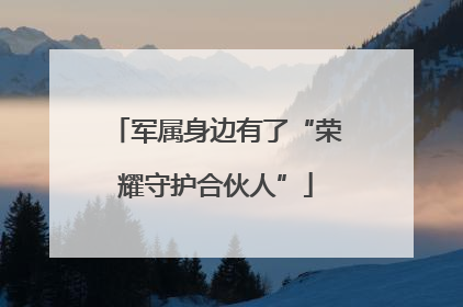 军属身边有了“荣耀守护合伙人”