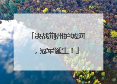 决战荆州护城河，冠军诞生！