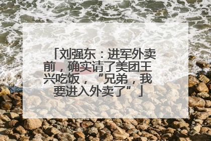 刘强东：进军外卖前，确实请了美团王兴吃饭，“兄弟，我要进入外卖了”