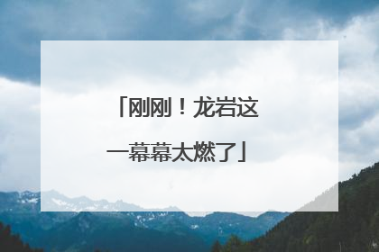 刚刚！龙岩这一幕幕太燃了