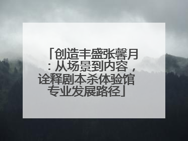 创造丰盛张馨月：从场景到内容，诠释剧本杀体验馆专业发展路径