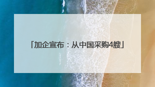 加企宣布：从中国采购4艘