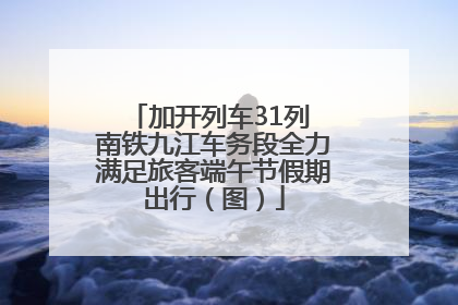 加开列车31列 南铁九江车务段全力满足旅客端午节假期出行（图）