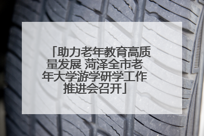 助力老年教育高质量发展 菏泽全市老年大学游学研学工作推进会召开
