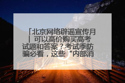 北京网络辟谣宣传月│ 可以高价购买高考试题和答案？考试季防骗必看，这些“内部消息”别轻信（一）