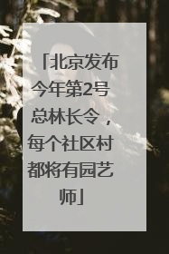 北京发布今年第2号总林长令，每个社区村都将有园艺师