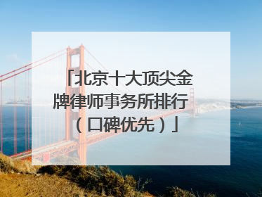 北京十大顶尖金牌律师事务所排行（口碑优先）