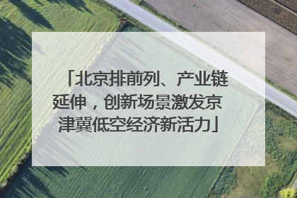 北京排前列、产业链延伸，创新场景激发京津冀低空经济新活力