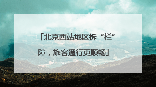 北京西站地区拆“栏”障，旅客通行更顺畅