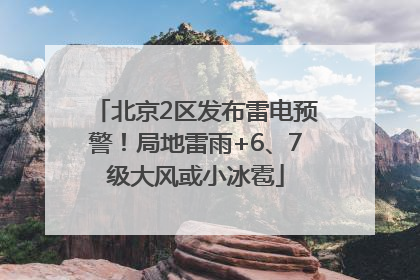 北京2区发布雷电预警！局地雷雨+6、7级大风或小冰雹