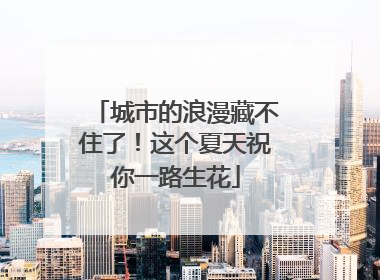 城市的浪漫藏不住了！这个夏天祝你一路生花