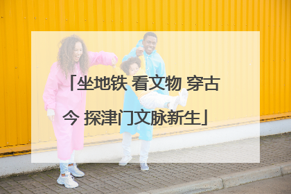 坐地铁 看文物 穿古今 探津门文脉新生