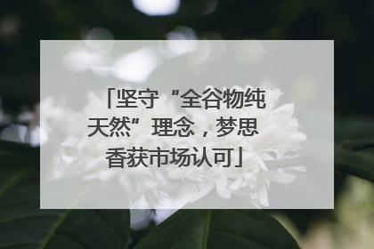坚守“全谷物纯天然”理念，梦思香获市场认可