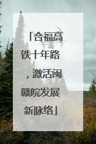 合福高铁十年路，激活闽赣皖发展新脉络