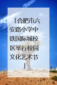 合肥市六安路小学中铁国际城校区举行校园文化艺术节