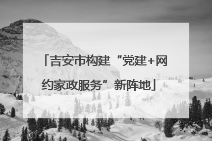 吉安市构建“党建+网约家政服务”新阵地