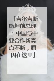 吉尔吉斯斯坦前总理：中国与中亚合作新亮点不断，原因在这里