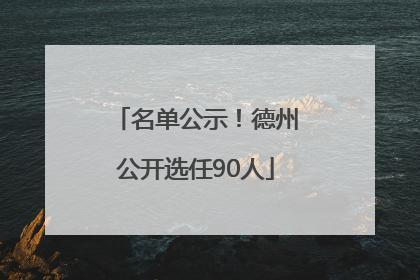 名单公示！德州公开选任90人