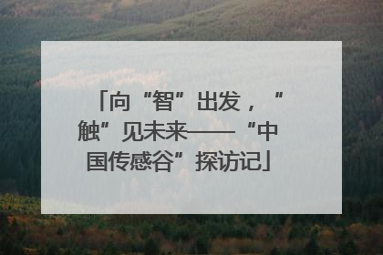 向“智”出发，“触”见未来——“中国传感谷”探访记