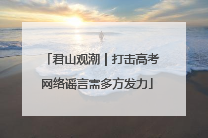 君山观潮｜打击高考网络谣言需多方发力