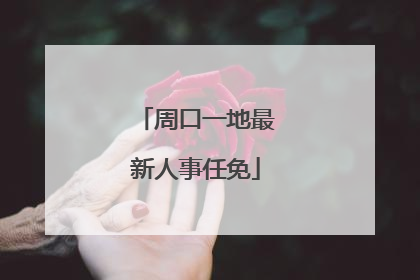 周口一地最新人事任免