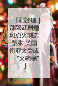 和评理｜部署武器煽风点火制造紧张 美国将亚太变成“火药桶”
