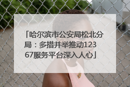 哈尔滨市公安局松北分局：多措并举推动12367服务平台深入人心