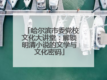 哈尔滨市委党校文化大讲堂：解锁明清小说的文学与文化密码