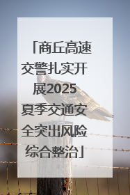 商丘高速交警扎实开展2025夏季交通安全突出风险综合整治
