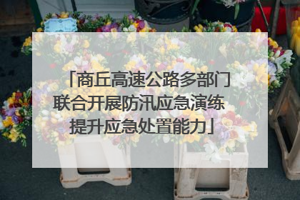 商丘高速公路多部门联合开展防汛应急演练 提升应急处置能力
