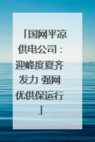 国网平凉供电公司：迎峰度夏齐发力 强网优供保运行