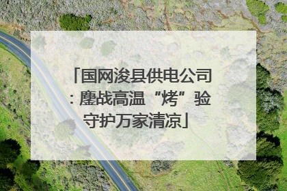 国网浚县供电公司：鏖战高温“烤”验 守护万家清凉