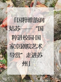 国粹雅韵润姑苏——“国粹进校园·国家京剧院艺术导赏”走进苏州