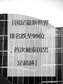 国足最新世界排名跌至99位，首次被泰国男足超越