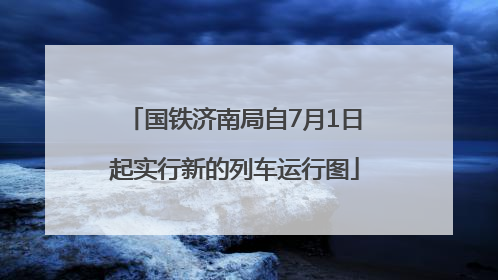 国铁济南局自7月1日起实行新的列车运行图
