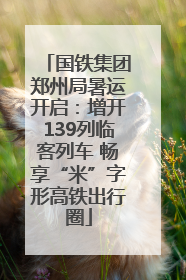 国铁集团郑州局暑运开启：增开139列临客列车 畅享“米”字形高铁出行圈