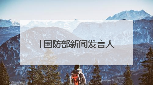 国防部新闻发言人就近期涉军问题发布消息并答记者问