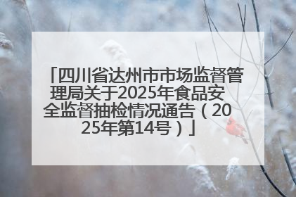 四川省达州市市场监督管理局关于2025年食品安全监督抽检情况通告（2025年第14号）