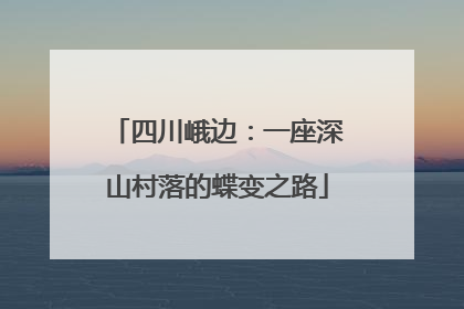 四川峨边：一座深山村落的蝶变之路