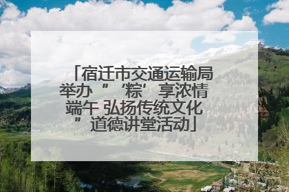 宿迁市交通运输局举办“‘粽’享浓情端午 弘扬传统文化”道德讲堂活动
